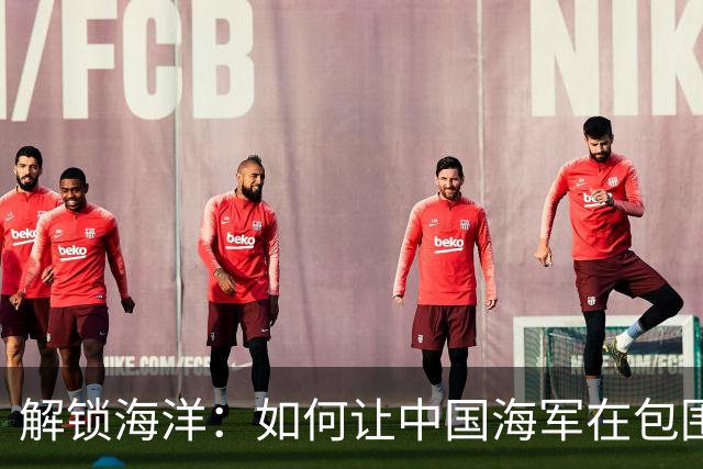 解锁海洋：如何让中国海军在包围中翻盘？